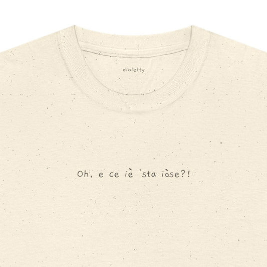 Oh, e ce iè 'sta iòse?! – T-Shirt unisex